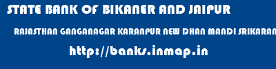 STATE BANK OF BIKANER AND JAIPUR  RAJASTHAN GANGANAGAR KARANPUR NEW DHAN MANDI SRIKARANPUR  banks information 